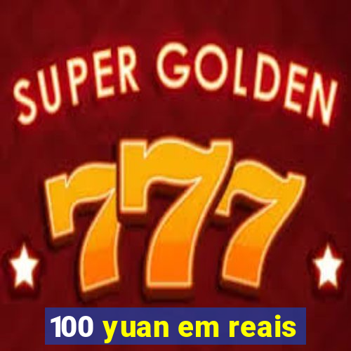 100 yuan em reais
